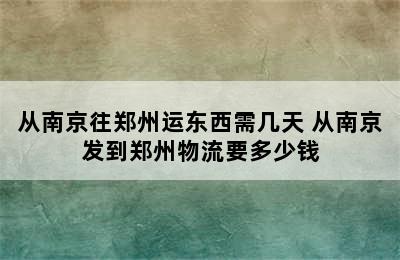 从南京往郑州运东西需几天 从南京发到郑州物流要多少钱